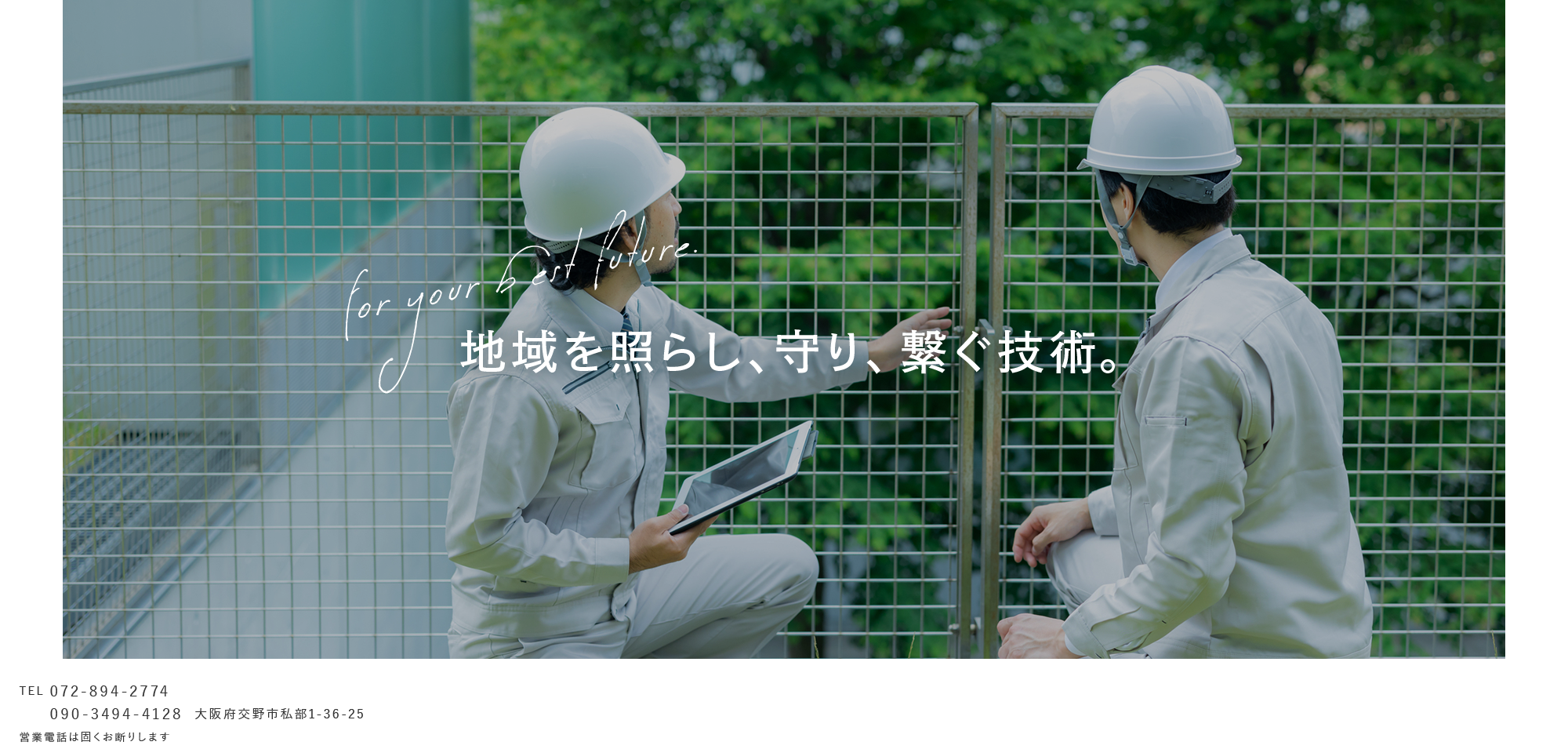 確かな技術で守る街づくり。 地域を照らし、守り、繋ぐ技術。 支え続ける未来の基盤。 あなたの街をより良く、より安全に 地域の安心を形に。 安全と信頼の架け橋に。